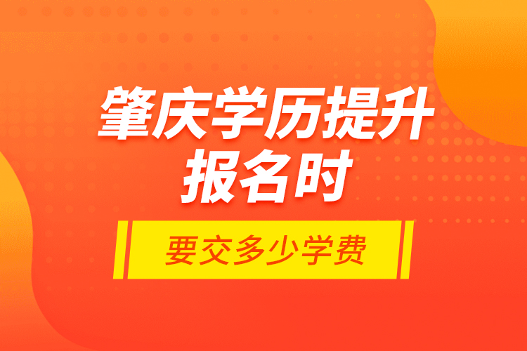 肇慶學歷提升報名時要交多少學費？