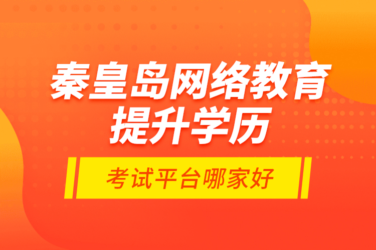 秦皇島網(wǎng)絡(luò)教育提升學(xué)歷考試平臺哪家好？