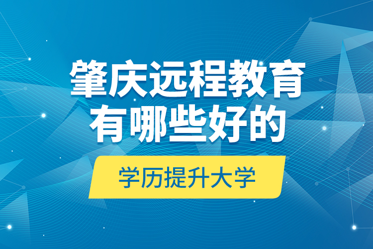 肇慶遠程教育有哪些好的學(xué)歷提升大學(xué)？