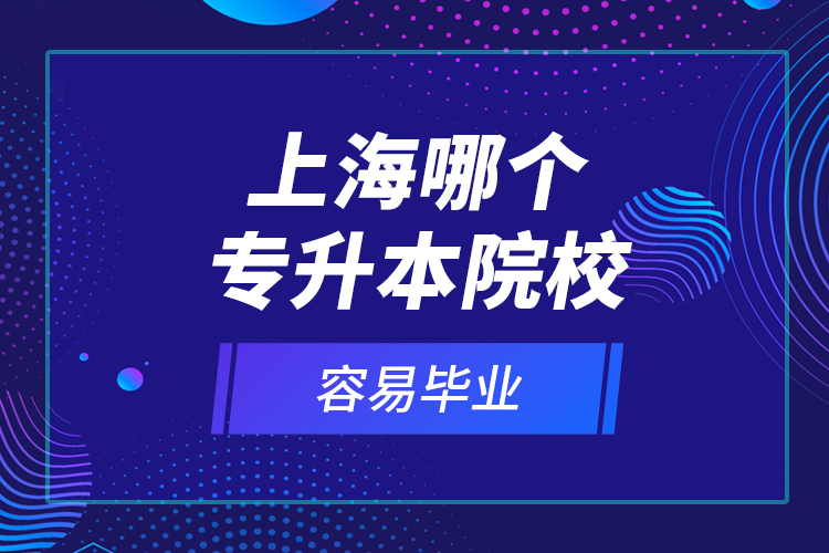 上海哪個(gè)專升本院校容易畢業(yè)？