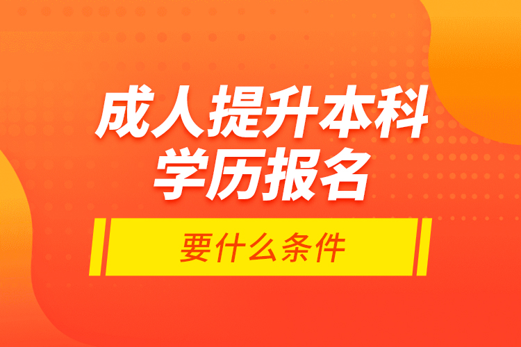 成人提升本科學(xué)歷報(bào)名要什么條件？