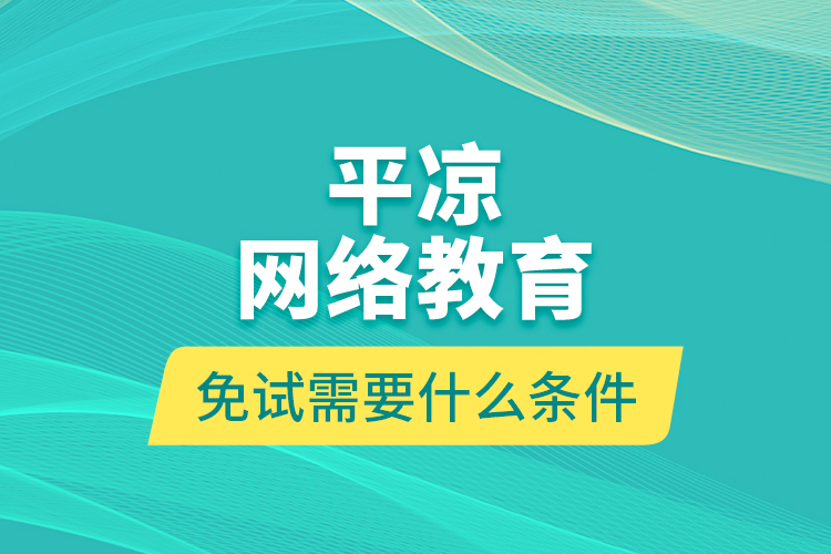 平?jīng)鼍W(wǎng)絡教育免試需要什么條件？