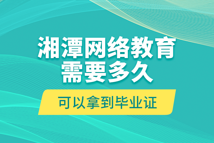 湘潭網(wǎng)絡(luò)教育需要多久可以拿到畢業(yè)證？