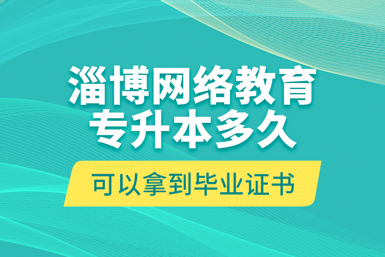 淄博網(wǎng)絡(luò)教育專升本多久可以拿到畢業(yè)證書？