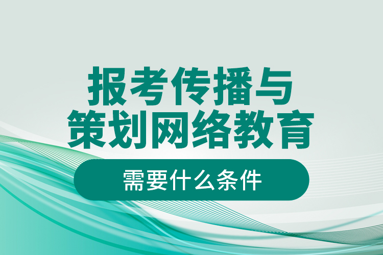 報(bào)考傳播與策劃網(wǎng)絡(luò)教育需要什么條件？