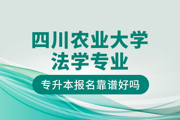 四川農(nóng)業(yè)大學法學專業(yè)專升本報名靠譜好嗎？