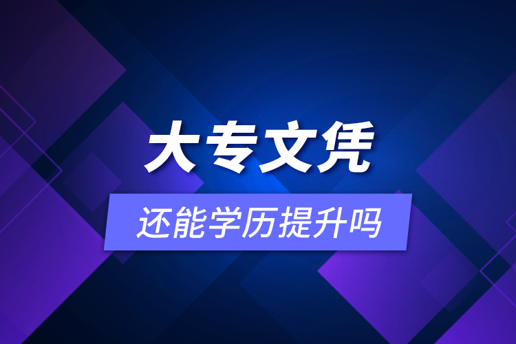 大專文憑還能學(xué)歷提升嗎？