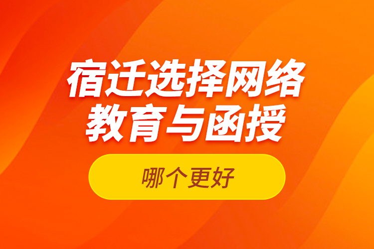 宿遷選擇網(wǎng)絡(luò)教育與函授哪個更好？