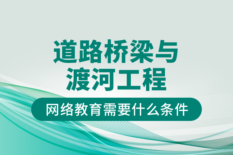 道路橋梁與渡河工程網(wǎng)絡(luò)教育需要什么條件？