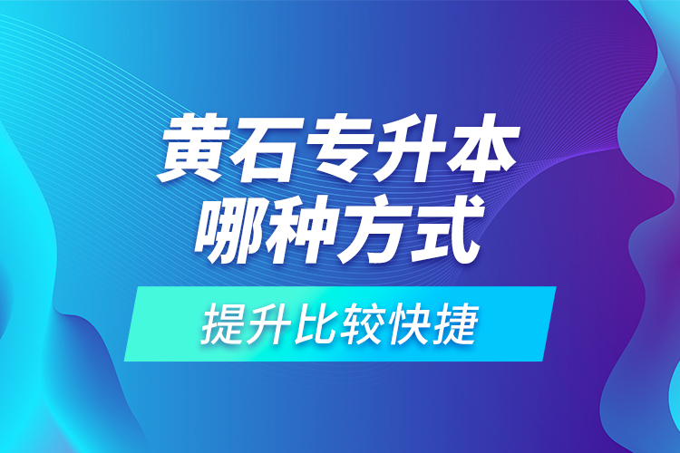 黃石專升本哪種方式提升比較快捷？