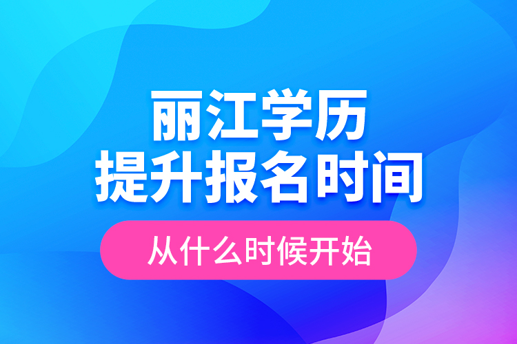 麗江學(xué)歷提升報(bào)名時(shí)間從什么時(shí)候開始？