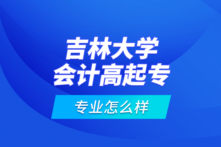 吉林大學(xué)會(huì)計(jì)高起專專業(yè)怎么樣？