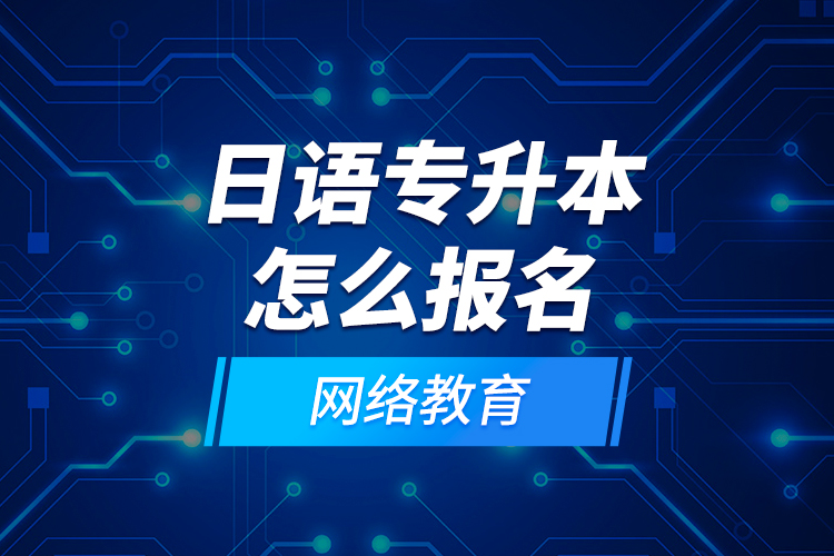 日語專升本怎么報名網(wǎng)絡教育？