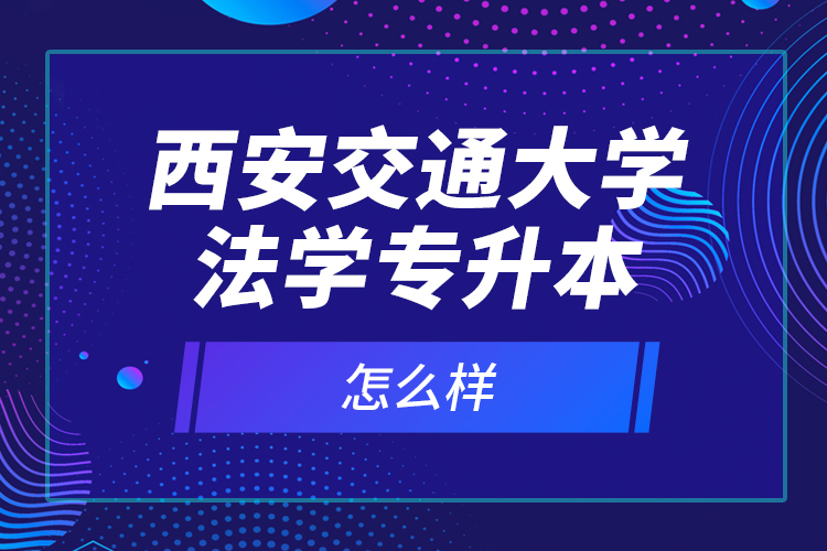 西安交通大學(xué)法學(xué)專升本怎么樣？