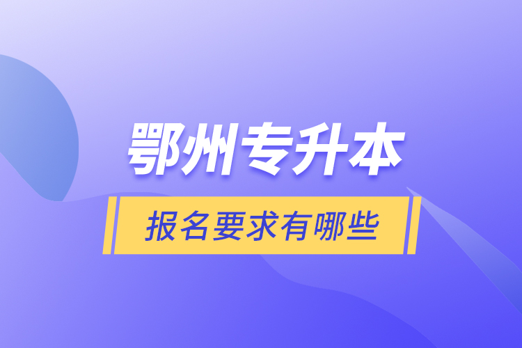 鄂州專升本報(bào)名要求有哪些？