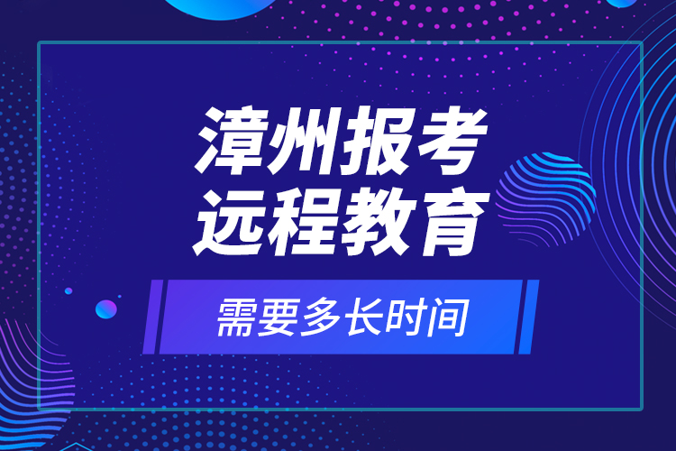 漳州報考遠程教育需要多長時間？