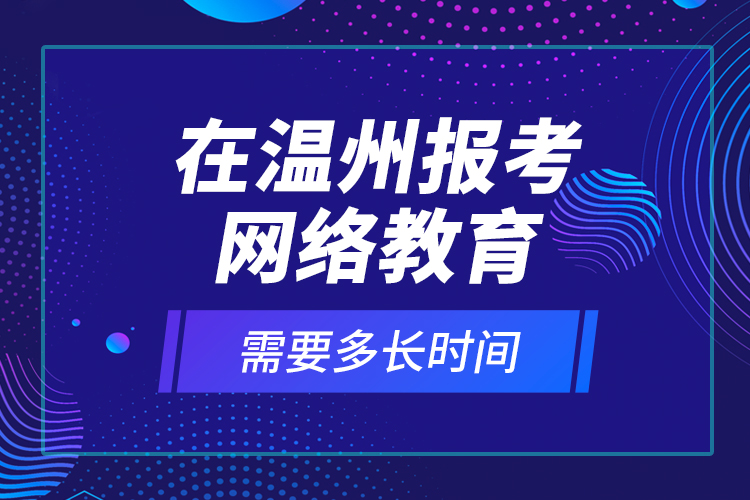 在溫州報(bào)考網(wǎng)絡(luò)教育需要多長(zhǎng)時(shí)間？