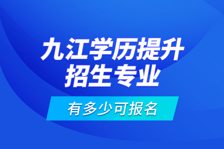 九江學(xué)歷提升招生專(zhuān)業(yè)有多少可報(bào)名？