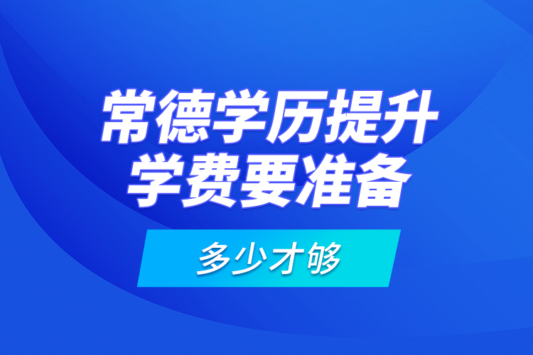 常德學歷提升學費要準備多少才夠？