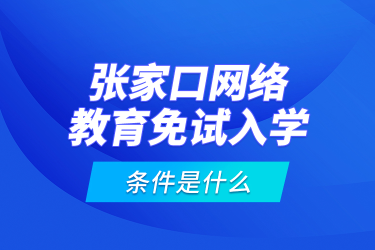 張家口網(wǎng)絡(luò)教育免試入學(xué)的條件是什么？