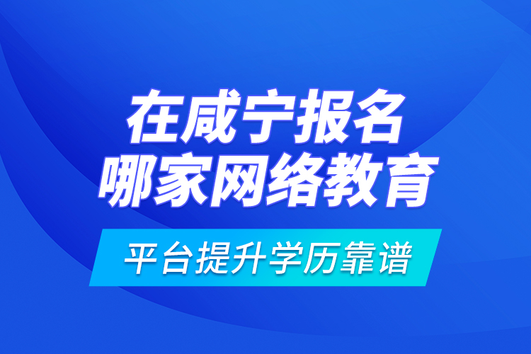 在咸寧報名哪家網(wǎng)絡(luò)教育平臺提升學(xué)歷靠譜？