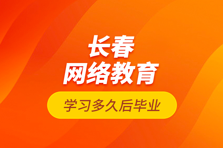 長(zhǎng)春網(wǎng)絡(luò)教育學(xué)習(xí)多久后畢業(yè)？