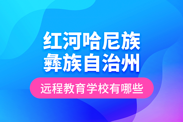 紅河哈尼族彝族自治州遠(yuǎn)程教育學(xué)校有哪些？