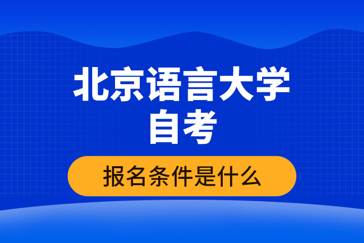 北京語言大學(xué)自考報名條件是什么？