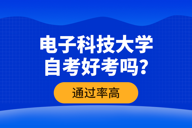 電子科技大學自考好考嗎？通過率高嗎？