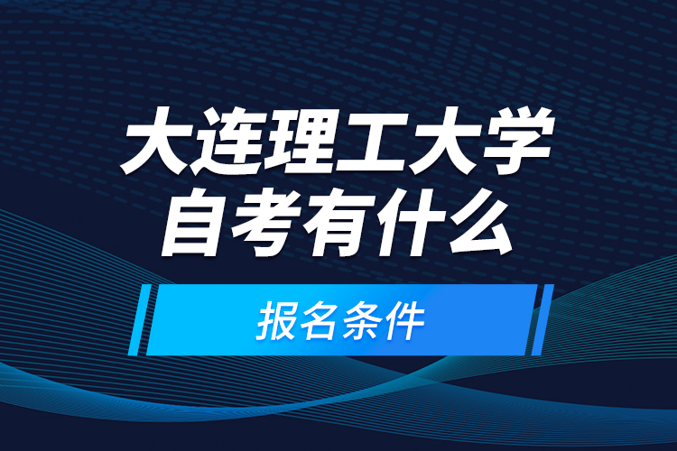 大連理工大學(xué)自考有什么報名條件？