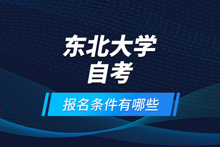 東北大學(xué)自考報名條件有哪些？