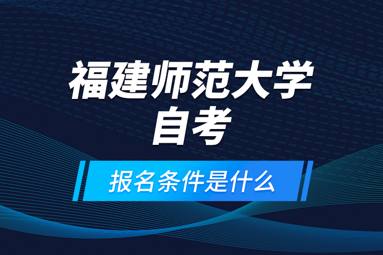 福建師范大學(xué)自考報(bào)名條件是什么？