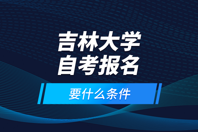 吉林大學自考報名要什么條件？