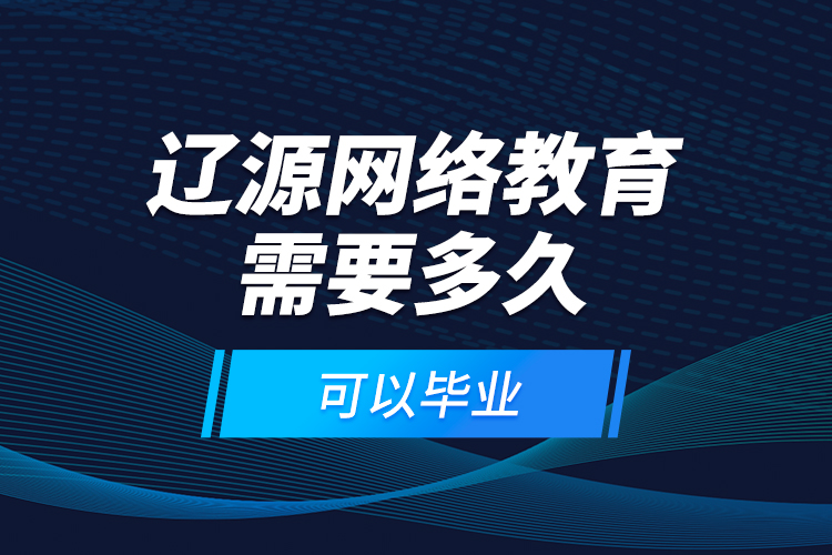 遼源網(wǎng)絡教育需要多久可以畢業(yè)？