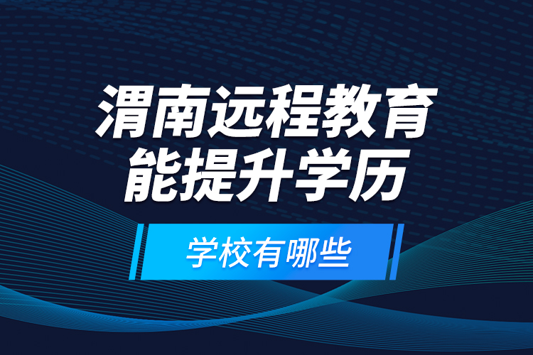 渭南遠程教育能提升學歷的學校有哪些？