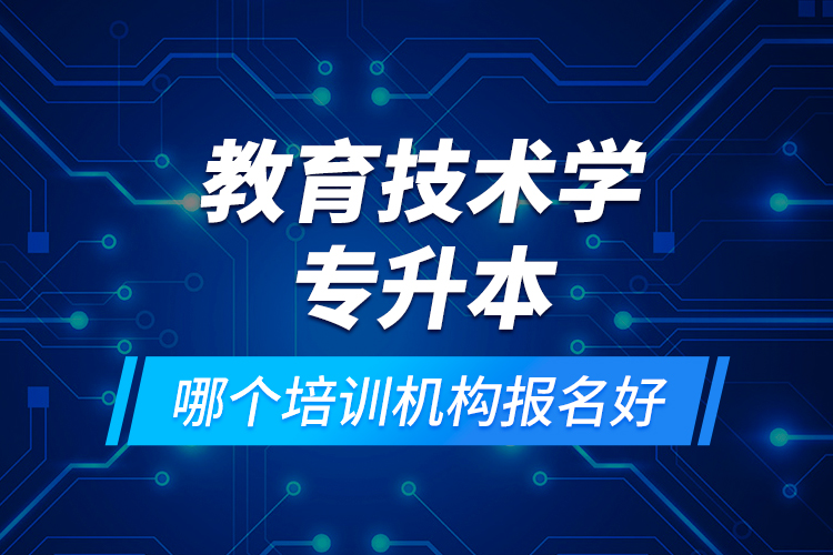 教育技術學專升本哪個培訓機構報名好？