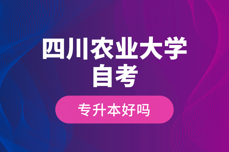 四川農(nóng)業(yè)大學自考專升本好嗎？