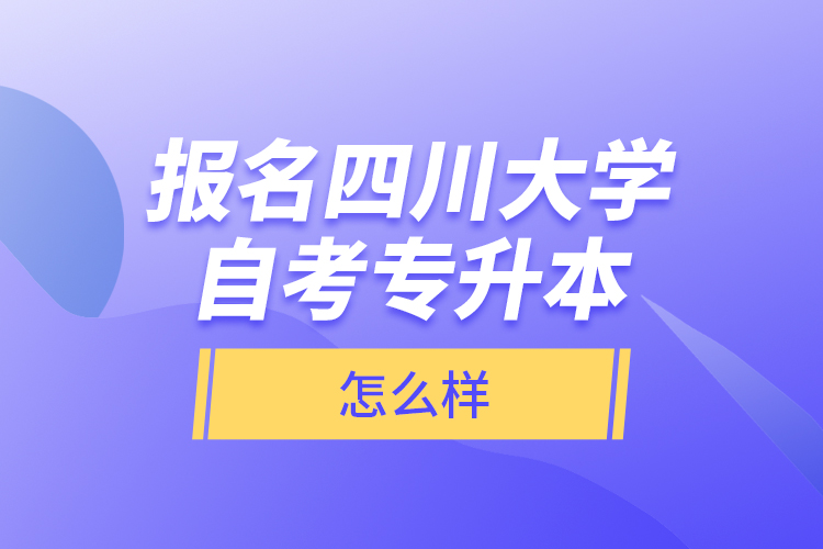 報名四川大學(xué)自考專升本怎么樣？