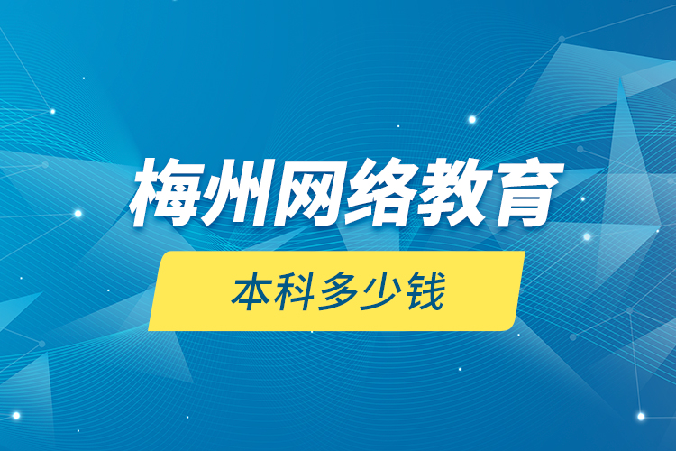 梅州網(wǎng)絡(luò)教育本科多少錢？