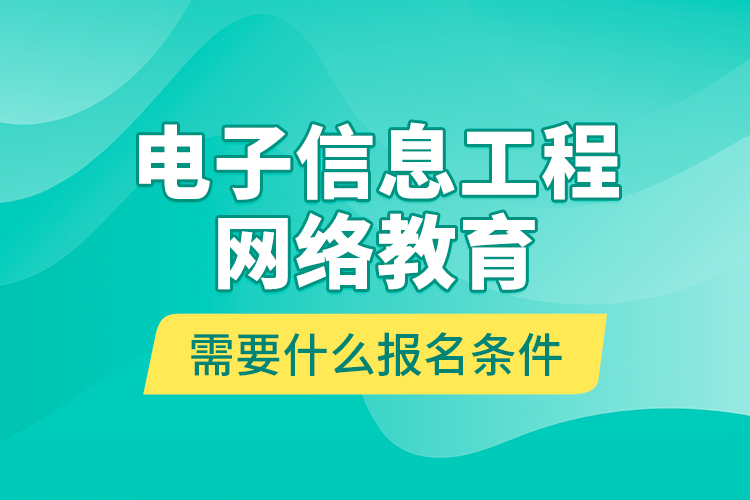 電子信息工程網(wǎng)絡(luò)教育需要什么報(bào)名條件？