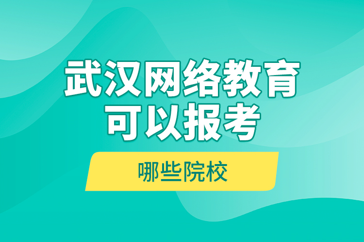 武漢網(wǎng)絡(luò)教育可以報(bào)考哪些院校？