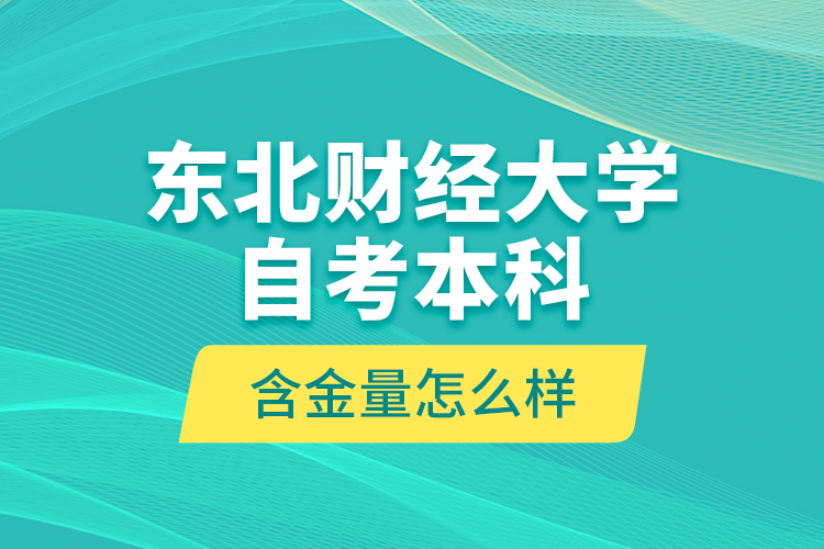 東北財(cái)經(jīng)大學(xué)自考本科含金量怎么樣？