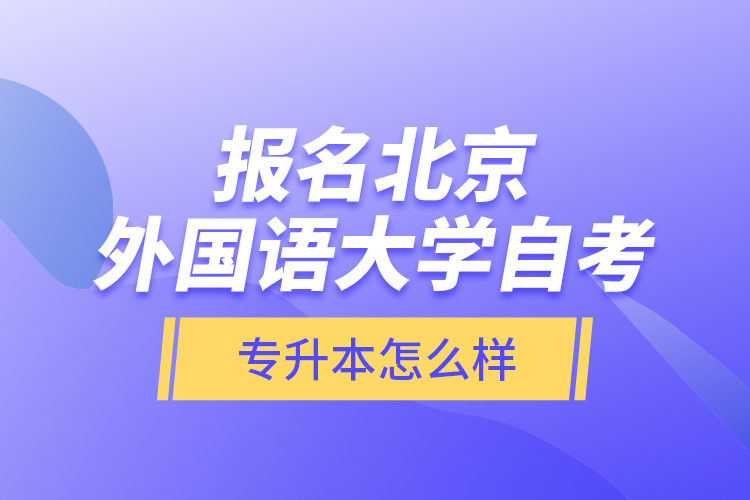 報(bào)名北京外國語大學(xué)自考專升本怎么樣？