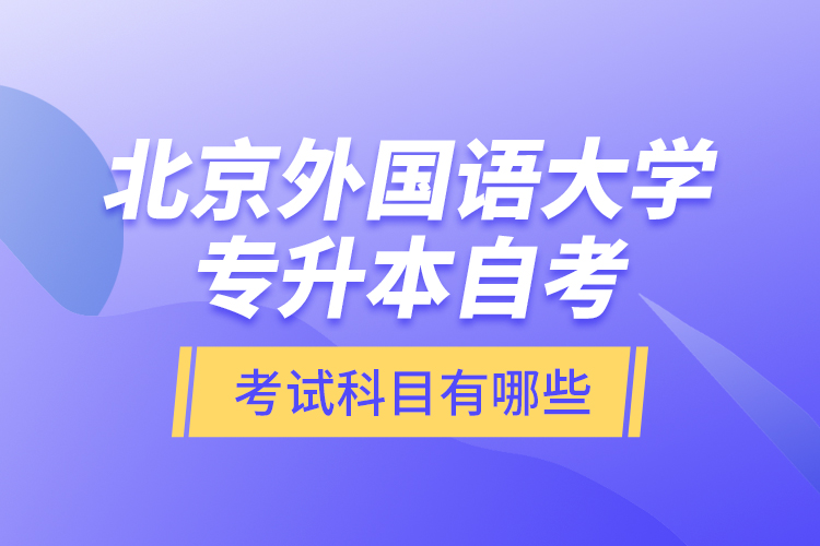 北京外國語大學(xué)專升本自考考試科目有哪些？