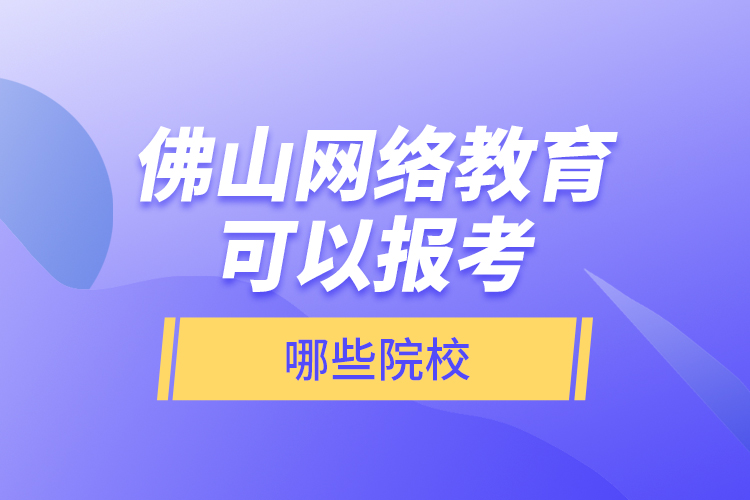 佛山網(wǎng)絡(luò)教育可以報(bào)考哪些院校？