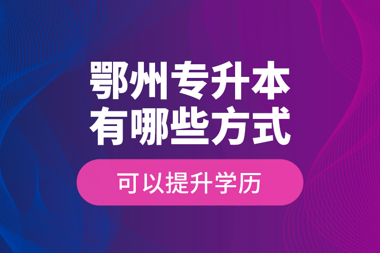 鄂州專升本有哪些方式可以提升學(xué)歷？