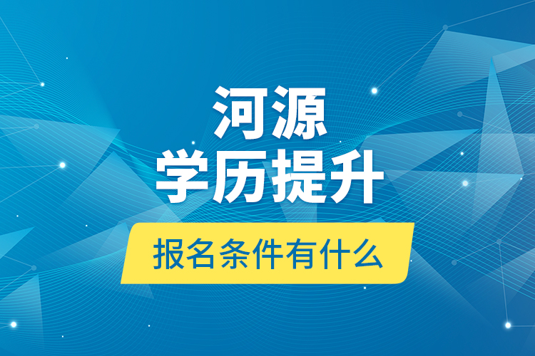 河源學(xué)歷提升報(bào)名條件有什么？