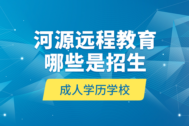 河源遠(yuǎn)程教育哪些是招生成人學(xué)歷學(xué)校？