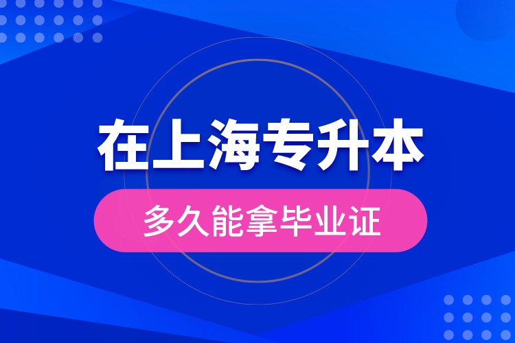 在上海專升本多久能拿畢業(yè)證？