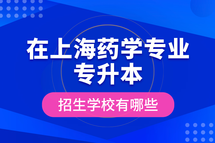 在上海藥學(xué)專業(yè)專升本招生學(xué)校有哪些？